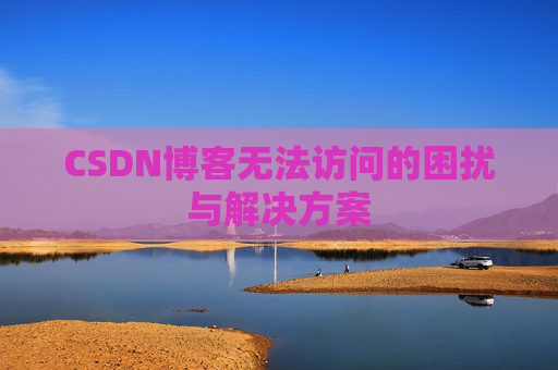 CSDN博客无法访问的困扰与解决方案
